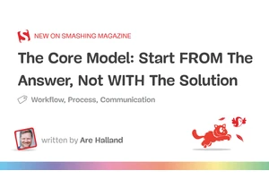 The Core Model: Start FROM The Answer, Not WITH The Solution