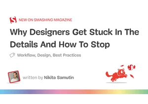 Why Designers Get Stuck In The Details And How To Stop