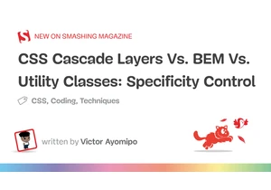 CSS Cascade Layers Vs. BEM Vs. Utility Classes: Specificity Control