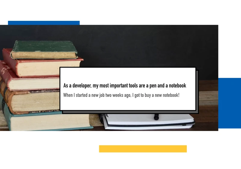 As a developer, my most important tools are a pen and a notebook