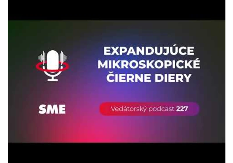 Vedátorský podcast 227 – Expandujúce mikroskopické čierne diery