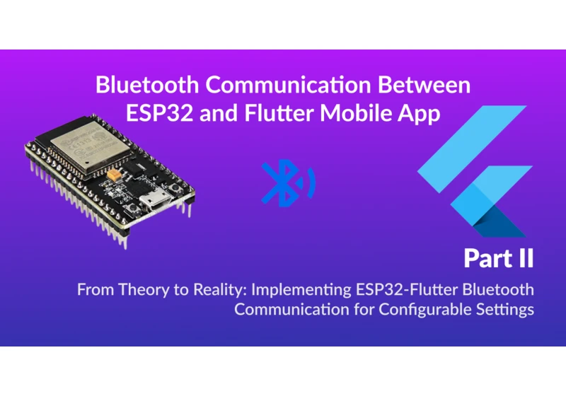 Building a Bluetooth Communication Interface Between ESP32 and Flutter Mobile App for Configurable Settings