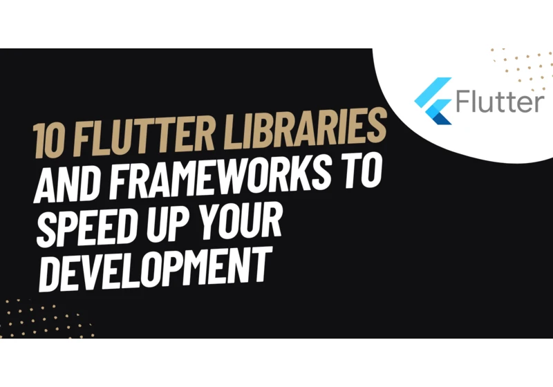🚀 List Of 10 Flutter Libraries and Frameworks to Speed Up Your Development: