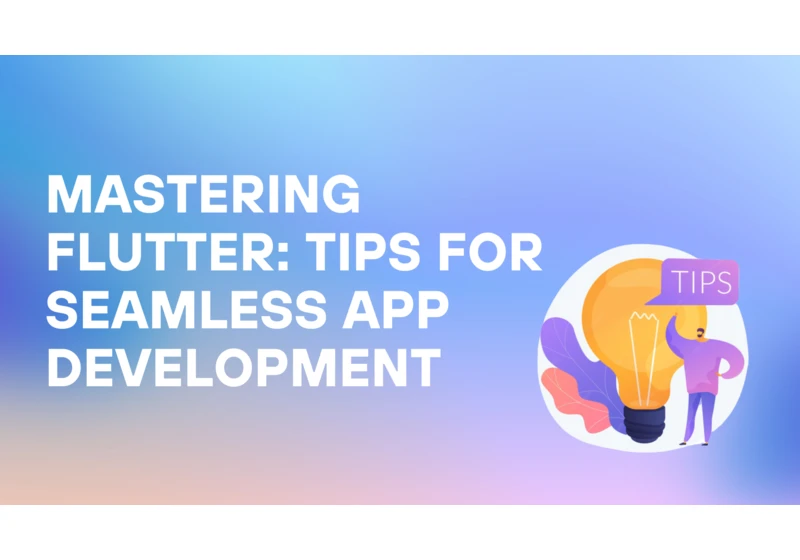 Mastering Flutter: Tips for Seamless App Development