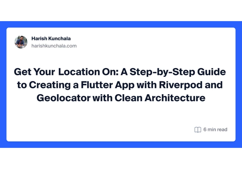 Get Your Location On: A Step-by-Step Guide to Creating a Flutter App with Riverpod and Geolocator with Clean Architecture
