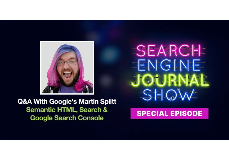 Insights from Google’s Martin Splitt: Q&A on Semantic HTML, Search & Google Search Console - Ep. Special Episode via @sejournal, @lorenbaker
