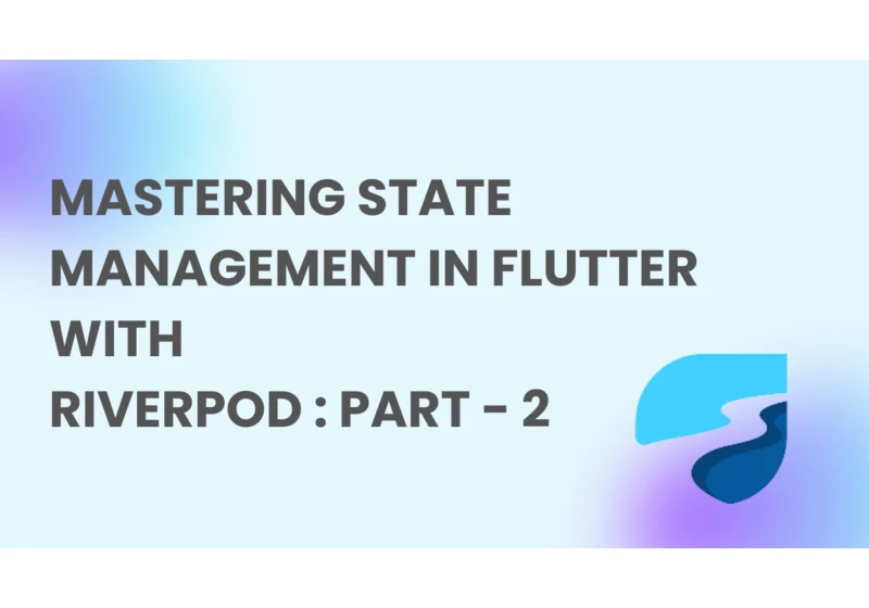 Mastering State Management in Flutter with Riverpod : Part - 2