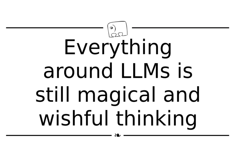 Everything around LLMs is still magical and wishful thinking