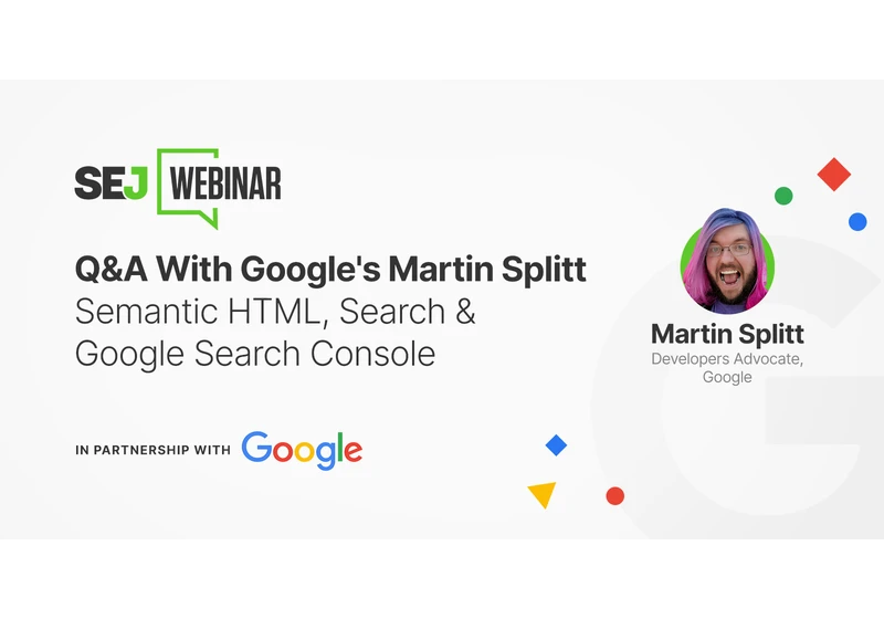 Q&A With Google’s Martin Splitt – Semantic HTML, Search & Google Search Console [Webinar] via @sejournal, @Juxtacognition