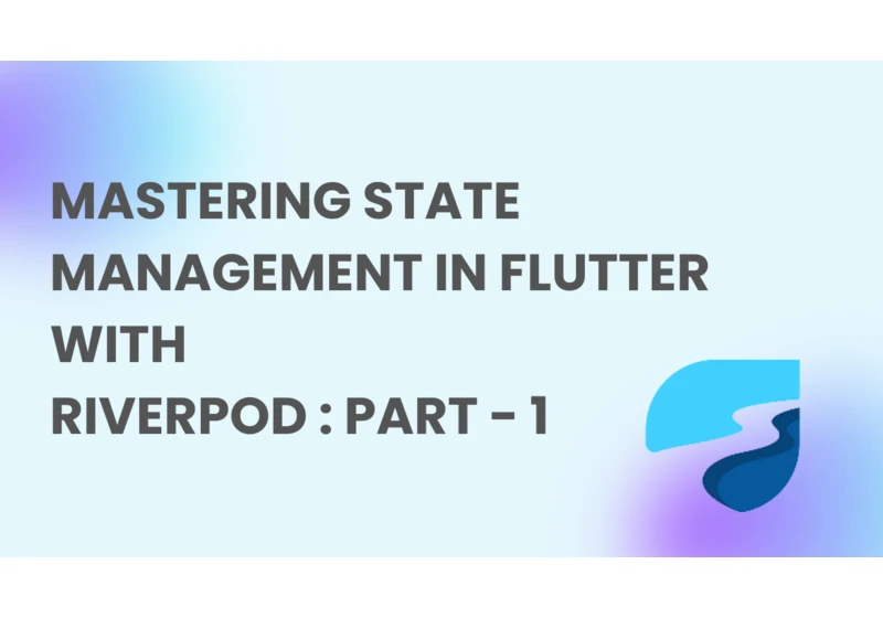 Mastering State Management in Flutter with Riverpod : Part - 1