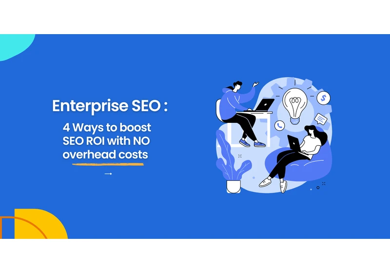 Enterprise SEO: 4 Ways To Boost SEO ROI With No Overhead Costs