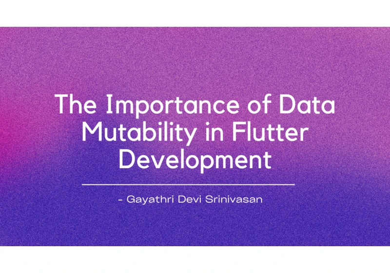 The Importance of Data Mutability in Flutter Development