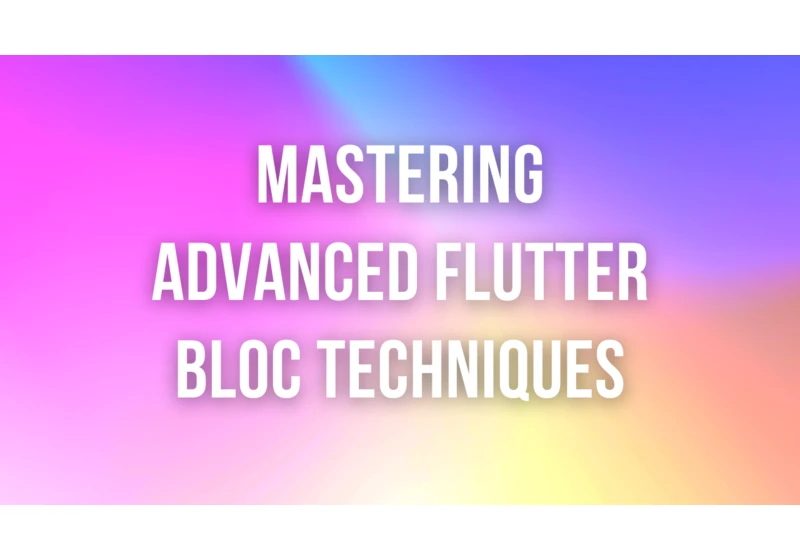 Mastering Advanced Flutter BLoC Techniques