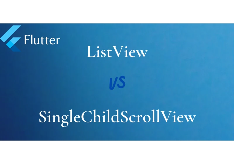Choosing the Right Scrolling Widget in Flutter: ListView vs SingleChildScrollView