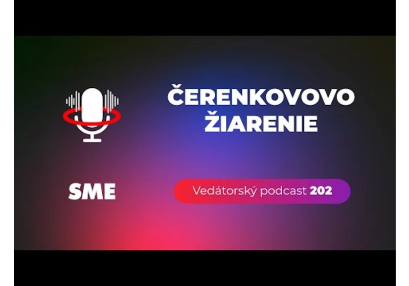 Vedátorský podcast 202 – Čerenkovovo žiarenie