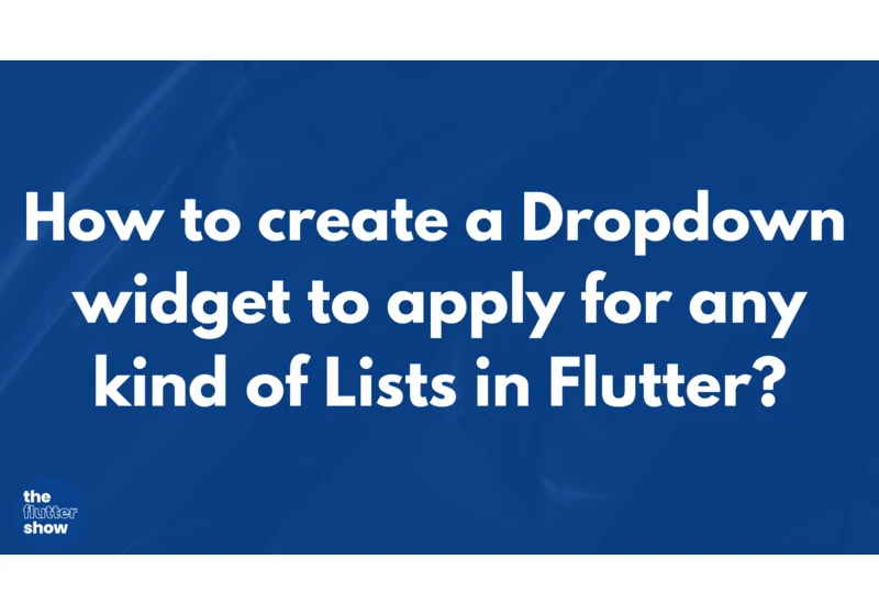 How to create a Dropdown widget to apply for any kind of Lists in Flutter?